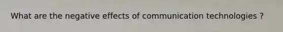 What are the negative effects of communication technologies ?