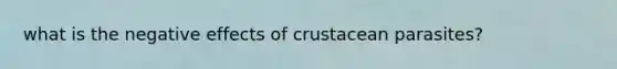 what is the negative effects of crustacean parasites?