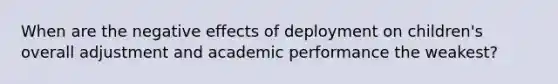 When are the negative effects of deployment on children's overall adjustment and academic performance the weakest?