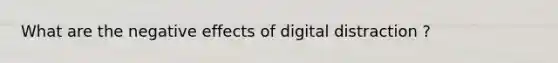 What are the negative effects of digital distraction ?