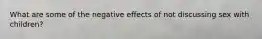 What are some of the negative effects of not discussing sex with children?
