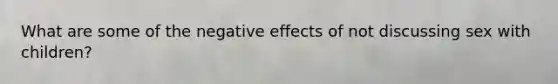 What are some of the negative effects of not discussing sex with children?