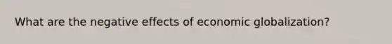 What are the negative effects of economic globalization?