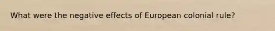 What were the negative effects of European colonial rule?