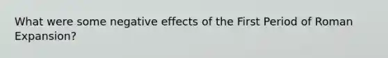 What were some negative effects of the First Period of Roman Expansion?