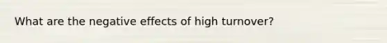 What are the negative effects of high turnover?