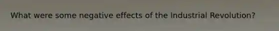 What were some negative effects of the Industrial Revolution?