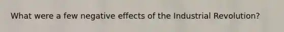 What were a few negative effects of the Industrial Revolution?