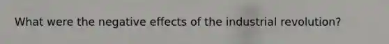 What were the negative effects of the industrial revolution?