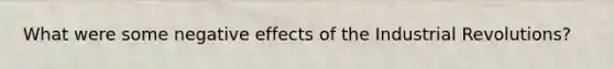 What were some negative effects of the Industrial Revolutions?