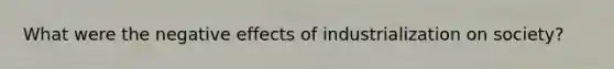 What were the negative effects of industrialization on society?