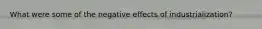 What were some of the negative effects of industrialization?