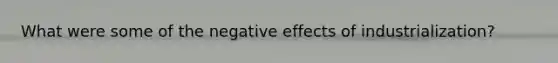 What were some of the negative effects of industrialization?