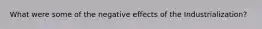 What were some of the negative effects of the Industrialization?