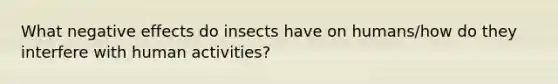 What negative effects do insects have on humans/how do they interfere with human activities?