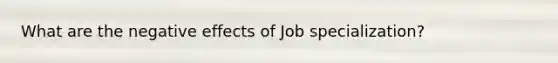 What are the negative effects of Job specialization?