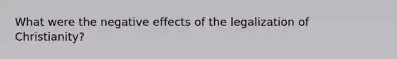 What were the negative effects of the legalization of Christianity?