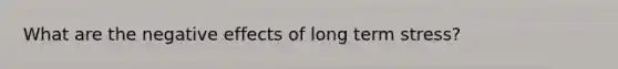 What are the negative effects of long term stress?