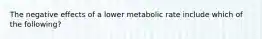 The negative effects of a lower metabolic rate include which of the following?