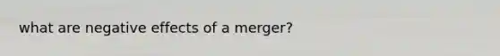 what are negative effects of a merger?