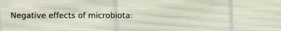 Negative effects of microbiota:
