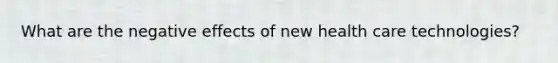 What are the negative effects of new health care technologies?