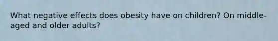 What negative effects does obesity have on children? On middle-aged and older adults?