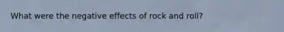 What were the negative effects of rock and roll?