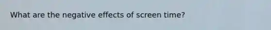 What are the negative effects of screen time?