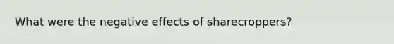 What were the negative effects of sharecroppers?