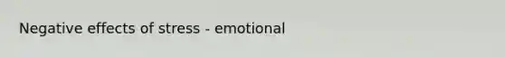 Negative <a href='https://www.questionai.com/knowledge/k4QbjAzLl7-effects-of-stress' class='anchor-knowledge'>effects of stress</a> - emotional