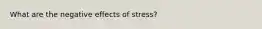 What are the negative effects of stress?