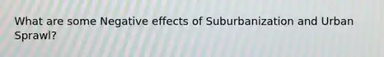 What are some Negative effects of Suburbanization and Urban Sprawl?