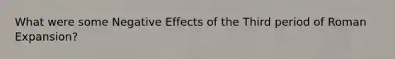 What were some Negative Effects of the Third period of Roman Expansion?