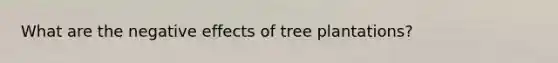 What are the negative effects of tree plantations?