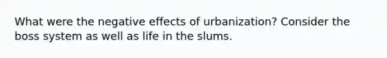 What were the negative effects of urbanization? Consider the boss system as well as life in the slums.