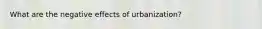 What are the negative effects of urbanization?