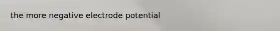 the more negative <a href='https://www.questionai.com/knowledge/kGBiM9jhet-electrode-potential' class='anchor-knowledge'>electrode potential</a>