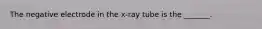 The negative electrode in the x-ray tube is the _______.