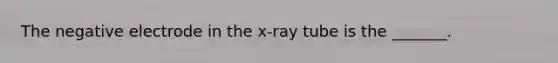 The negative electrode in the x-ray tube is the _______.