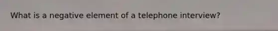 What is a negative element of a telephone interview?