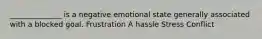 ______________ is a negative emotional state generally associated with a blocked goal. Frustration A hassle Stress Conflict