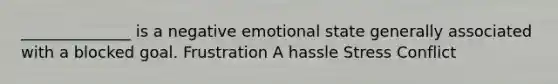 ______________ is a negative emotional state generally associated with a blocked goal. Frustration A hassle Stress Conflict