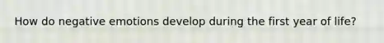 How do negative emotions develop during the first year of life?