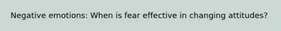 Negative emotions: When is fear effective in changing attitudes?