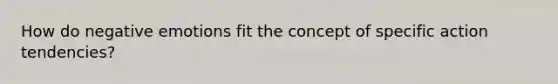 How do negative emotions fit the concept of specific action tendencies?