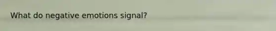 What do negative emotions signal?