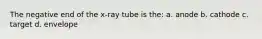 The negative end of the x-ray tube is the: a. anode b. cathode c. target d. envelope