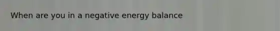 When are you in a negative energy balance