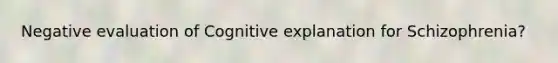 Negative evaluation of Cognitive explanation for Schizophrenia?